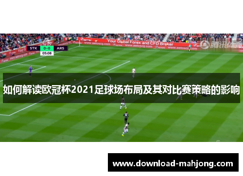 如何解读欧冠杯2021足球场布局及其对比赛策略的影响 如何解读欧冠杯2021足球场布局及其对比赛策略的影响