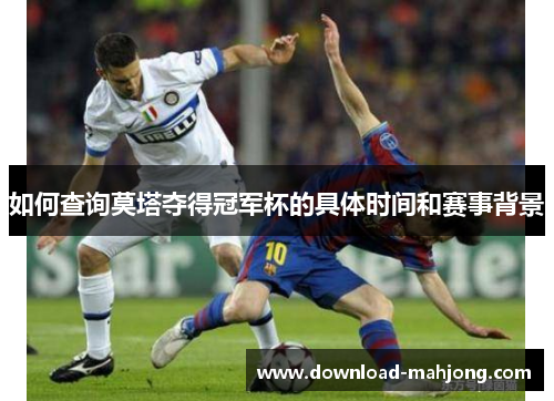 如何查询莫塔夺得冠军杯的具体时间和赛事背景 如何查询莫塔夺得冠军杯的具体时间和赛事背景