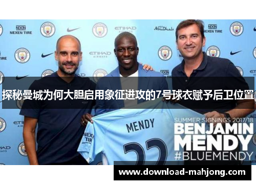 探秘曼城为何大胆启用象征进攻的7号球衣赋予后卫位置 探秘曼城为何大胆启用象征进攻的7号球衣赋予后卫位置