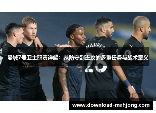 曼城7号卫士职责详解：从防守到进攻的多重任务与战术意义
