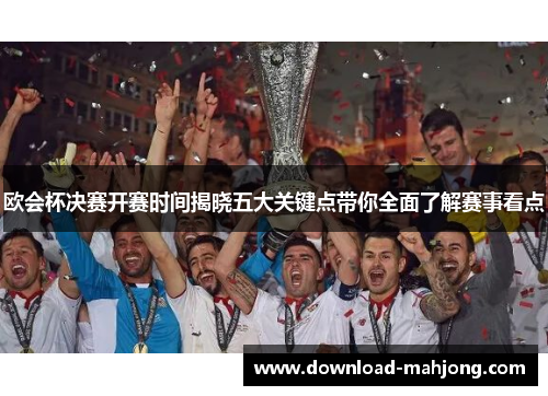 欧会杯决赛开赛时间揭晓五大关键点带你全面了解赛事看点 欧会杯决赛开赛时间揭晓五大关键点带你全面了解赛事看点