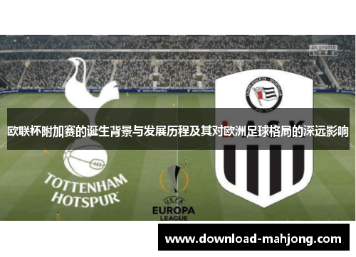 欧联杯附加赛的诞生背景与发展历程及其对欧洲足球格局的深远影响