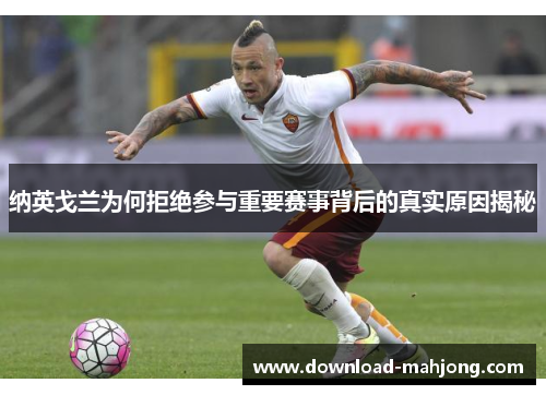 纳英戈兰为何拒绝参与重要赛事背后的真实原因揭秘 纳英戈兰为何拒绝参与重要赛事背后的真实原因揭秘