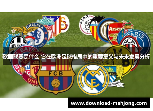 欧国联赛是什么 它在欧洲足球格局中的重要意义与未来发展分析