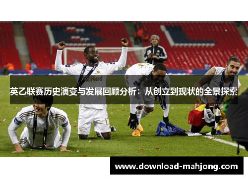 英乙联赛历史演变与发展回顾分析:从创立到现状的全景探索 英乙联赛历史演变与发展回顾分析:从创立到现状的全景探索