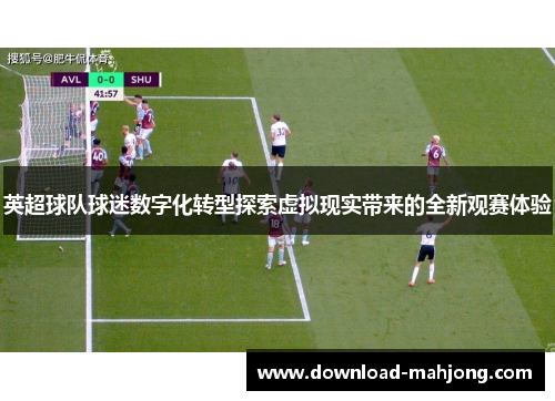 英超球队球迷数字化转型探索虚拟现实带来的全新观赛体验
