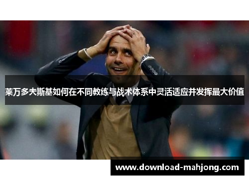 莱万多夫斯基如何在不同教练与战术体系中灵活适应并发挥最大价值