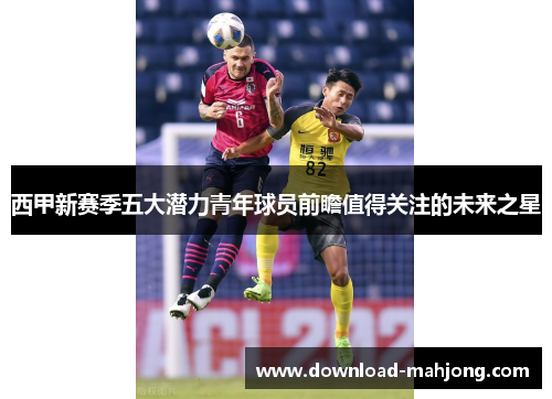 西甲新赛季五大潜力青年球员前瞻值得关注的未来之星