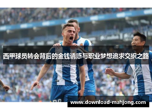 西甲球员转会背后的金钱诱惑与职业梦想追求交织之路 西甲球员转会背后的金钱诱惑与职业梦想追求交织之路
