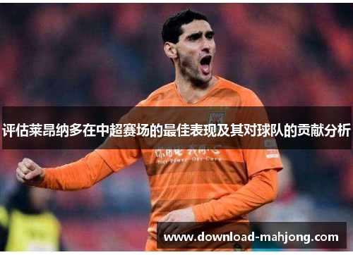 评估莱昂纳多在中超赛场的最佳表现及其对球队的贡献分析