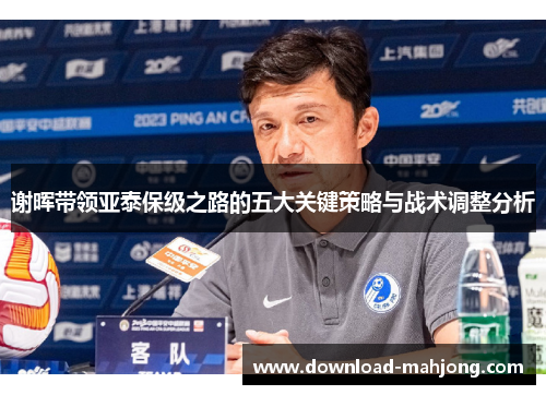 谢晖带领亚泰保级之路的五大关键策略与战术调整分析