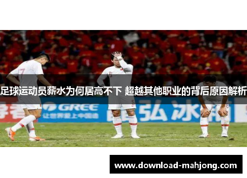 足球运动员薪水为何居高不下 超越其他职业的背后原因解析