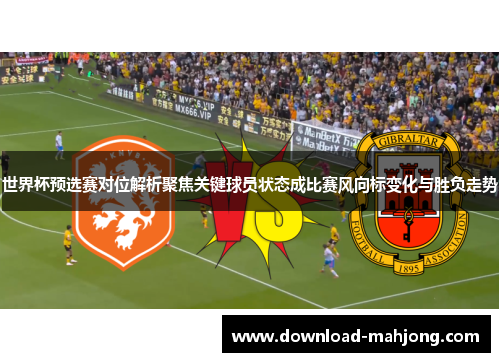 世界杯预选赛对位解析聚焦关键球员状态成比赛风向标变化与胜负走势