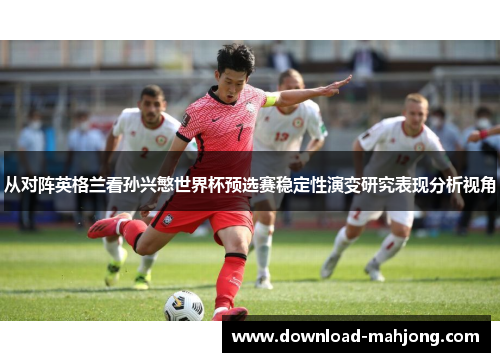 从对阵英格兰看孙兴慜世界杯预选赛稳定性演变研究表现分析视角