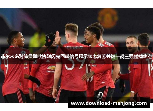 菲尔米诺对阵曼联欧协联闪光回暖信号预示状态复苏关键一战三强碰撞焦点