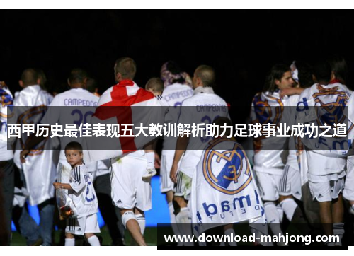 西甲历史最佳表现五大教训解析助力足球事业成功之道