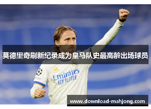 莫德里奇刷新纪录成为皇马队史最高龄出场球员