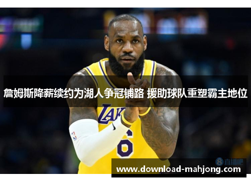 詹姆斯降薪续约为湖人争冠铺路 援助球队重塑霸主地位