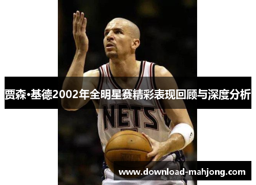 贾森·基德2002年全明星赛精彩表现回顾与深度分析 贾森·基德2002年全明星赛精彩表现回顾与深度分析