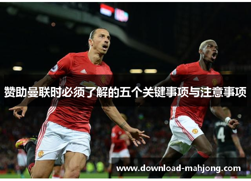 赞助曼联时必须了解的五个关键事项与注意事项 赞助曼联时必须了解的五个关键事项与注意事项