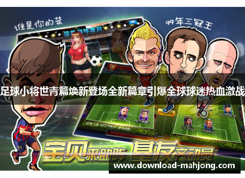 足球小将世青篇焕新登场全新篇章引爆全球球迷热血激战 足球小将世青篇焕新登场全新篇章引爆全球球迷热血激战