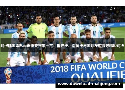 阿根廷国家队未来重要赛事一览:世界杯、南美杯与国际友谊赛等精彩对决 阿根廷国家队未来重要赛事一览:世界杯、南美杯与国际友谊赛等精彩对决