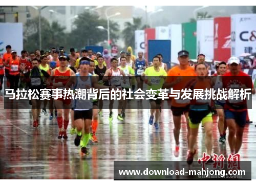 马拉松赛事热潮背后的社会变革与发展挑战解析 马拉松赛事热潮背后的社会变革与发展挑战解析